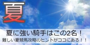 夏競馬に強い騎手(ジョッキー)はこの2人！暑さに強い血統も解説