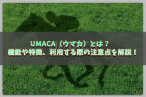 UMACA（ウマカ）とは？機能や特徴、利用する際の注意点を解説！