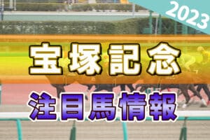 宝塚記念2023注目馬情報！注目の人気馬2頭と穴馬2頭を紹介